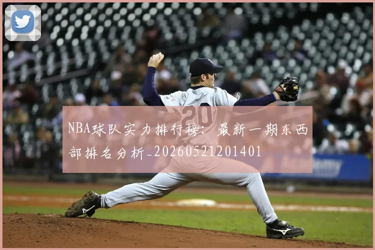 NBA球队实力排行榜:最新一期东西部排名分析_20260521201401