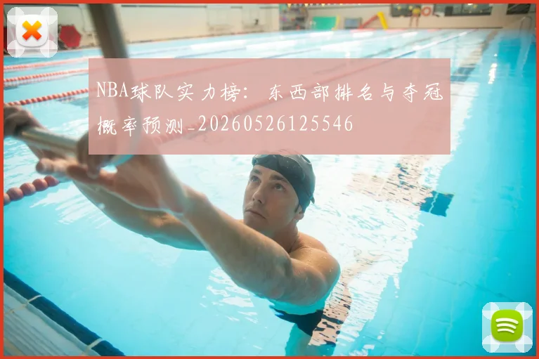 NBA球队实力榜：东西部排名与夺冠概率预测_20260526125546