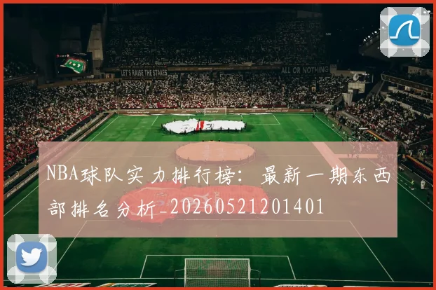 NBA球队实力排行榜：最新一期东西部排名分析_20260521201401